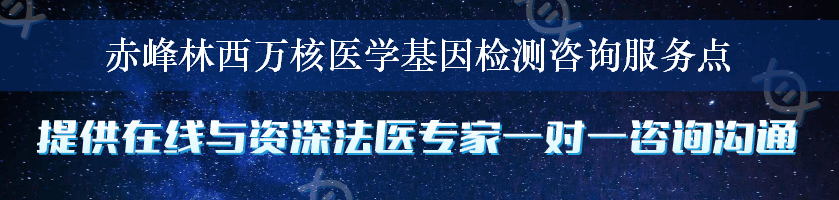 赤峰林西万核医学基因检测咨询服务点